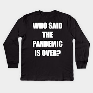 WHO SAID THE PANDEMIC IS OVER? Kids Long Sleeve T-Shirt